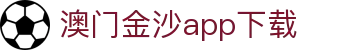 澳门金沙app下载|威尼斯人网娱乐 - (中国)河南省澳门金沙app下载发展集团有限公司欢迎您